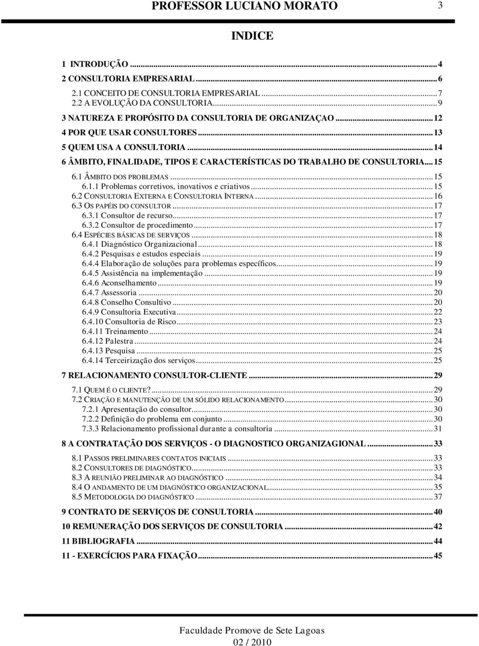 .. 15 6.2 CONSULTORIA EXTERNA E CONSULTORIA INTERNA... 16 6.3 OS PAPÉIS DO CONSULTOR... 17 6.3.1 Consultor de recurso... 17 6.3.2 Consultor de procedimento... 17 6.4 ESPÉCIES BÁSICAS DE SERVIÇOS.