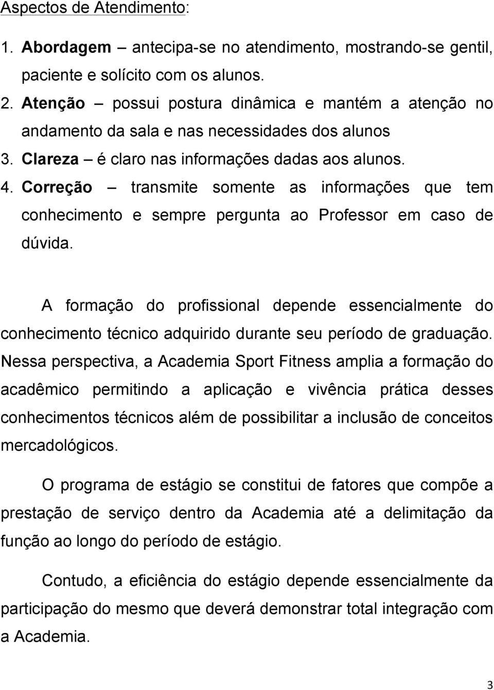 Correção transmite somente as informações que tem conhecimento e sempre pergunta ao Professor em caso de dúvida.