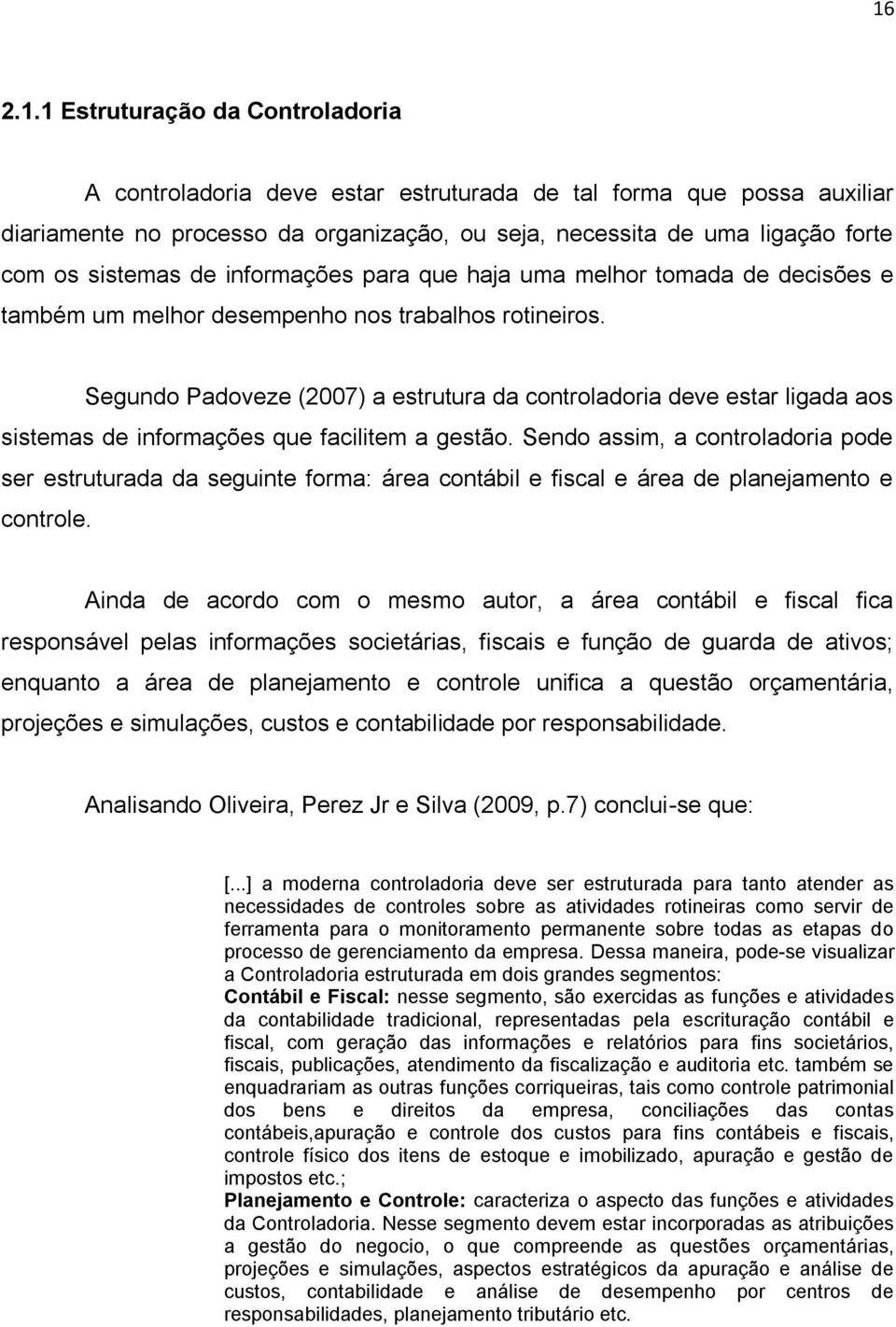 Segundo Padoveze (2007) a estrutura da controladoria deve estar ligada aos sistemas de informações que facilitem a gestão.