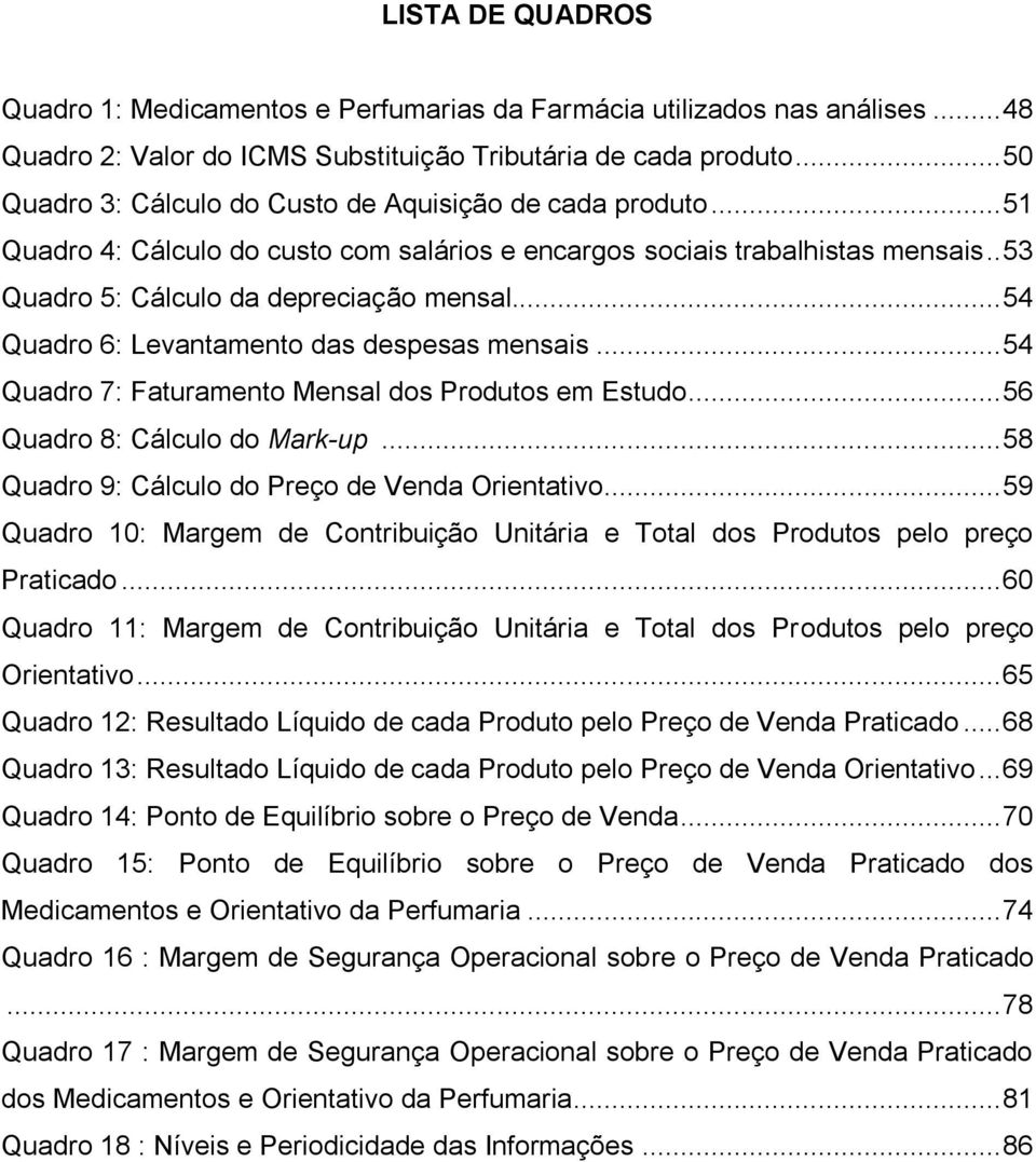 .. 54 Quadro 6: Levantamento das despesas mensais... 54 Quadro 7: Faturamento Mensal dos Produtos em Estudo... 56 Quadro 8: Cálculo do Mark-up... 58 Quadro 9: Cálculo do Preço de Venda Orientativo.