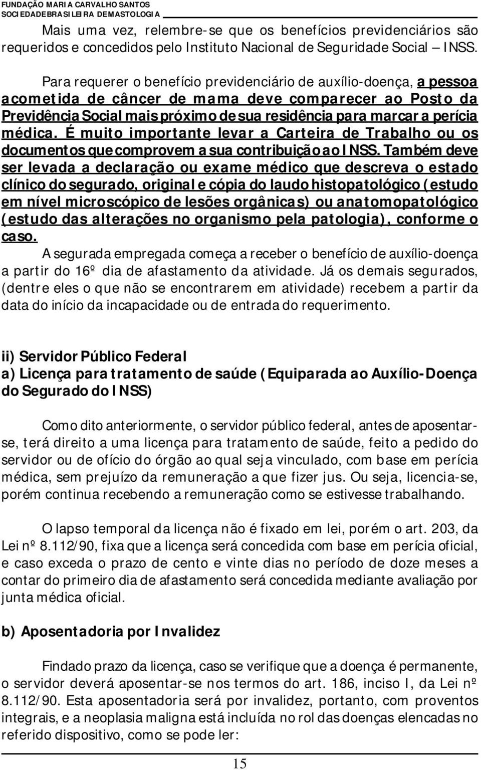 médica. É muito importante levar a Carteira de Trabalho ou os documentos que comprovem a sua contribuição ao INSS.