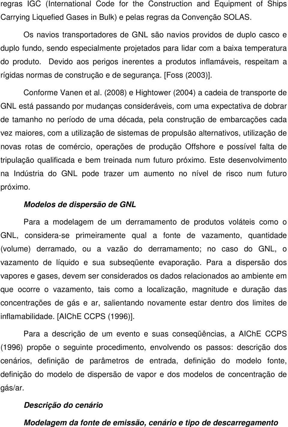 Devido aos perigos inerentes a produtos inflamáveis, respeitam a rígidas normas de construção e de segurança. [Foss (2003)]. Conforme Vanen et al.