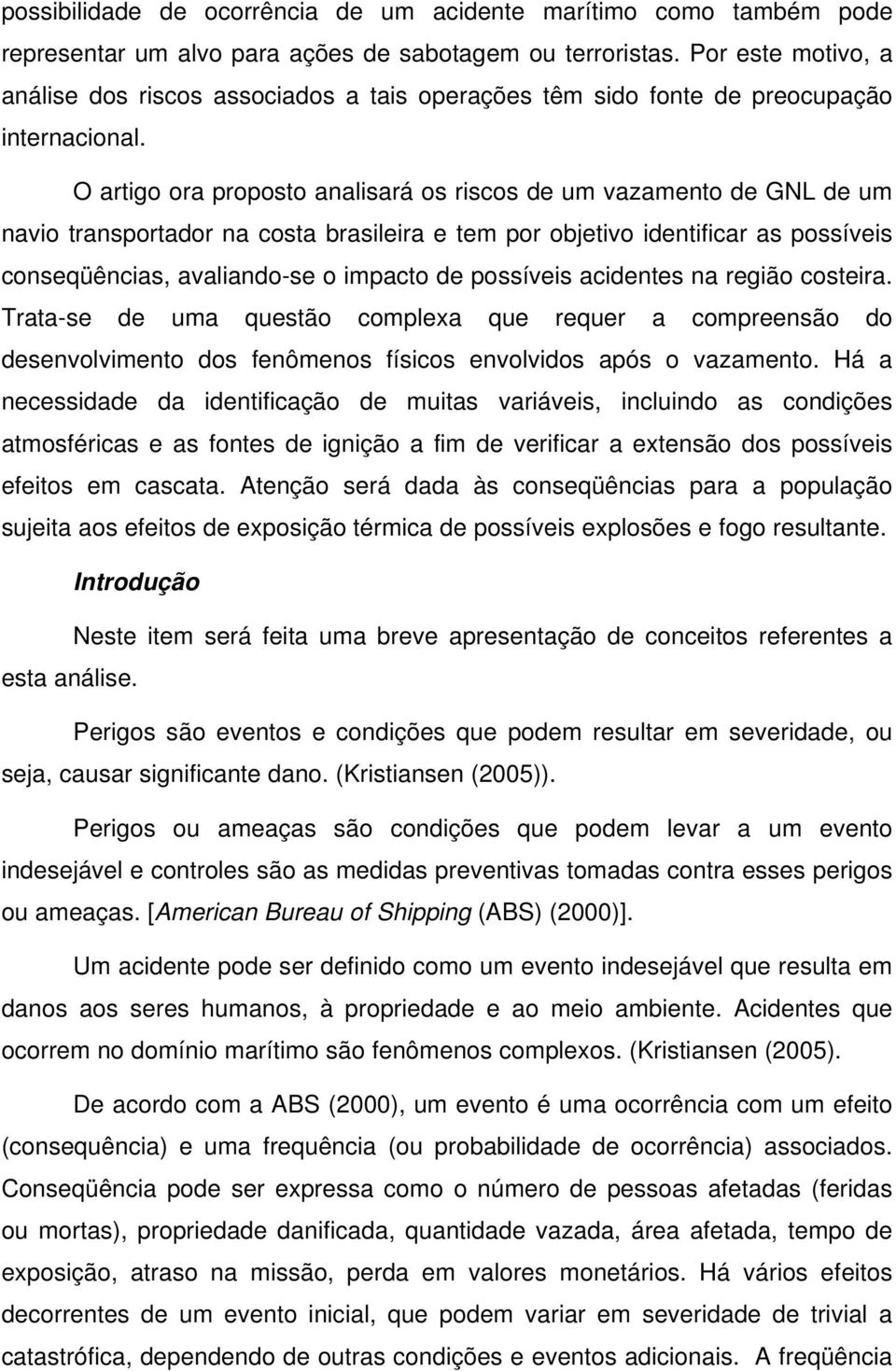 O artigo ora proposto analisará os riscos de um vazamento de GNL de um navio transportador na costa brasileira e tem por objetivo identificar as possíveis conseqüências, avaliando-se o impacto de