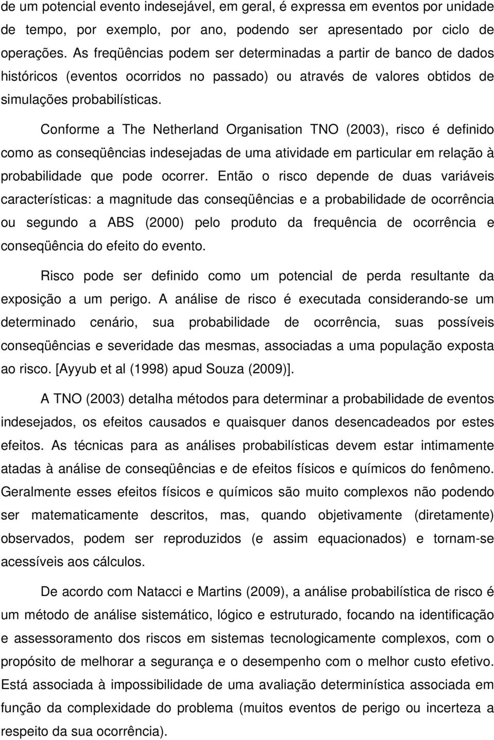 Conforme a The Netherland Organisation TNO (2003), risco é definido como as conseqüências indesejadas de uma atividade em particular em relação à probabilidade que pode ocorrer.