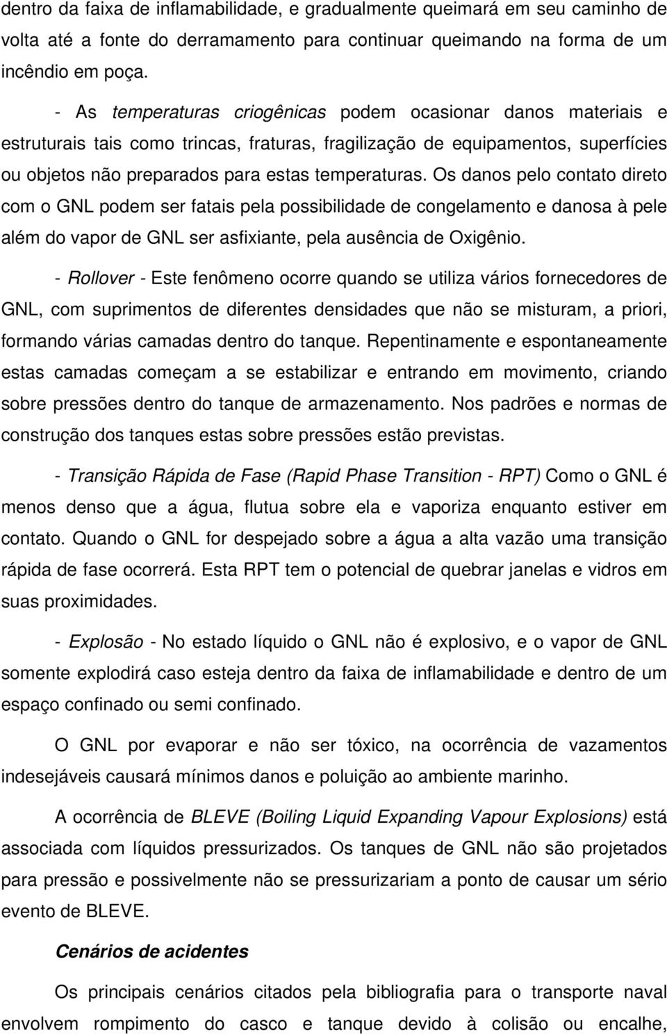 Os danos pelo contato direto com o GNL podem ser fatais pela possibilidade de congelamento e danosa à pele além do vapor de GNL ser asfixiante, pela ausência de Oxigênio.