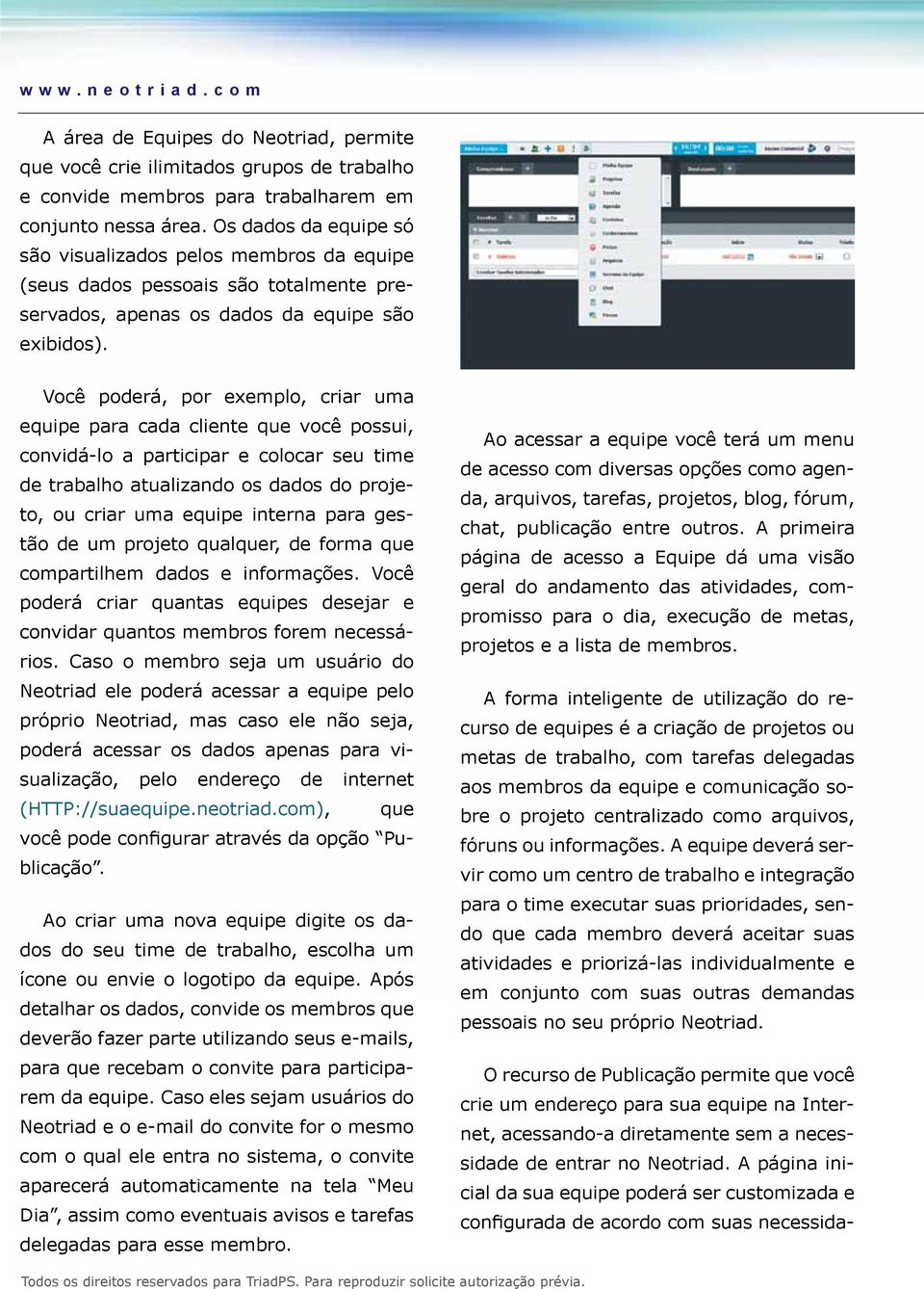 Você poderá, por exemplo, criar uma equipe para cada cliente que você possui, convidá-lo a participar e colocar seu time de trabalho atualizando os dados do projeto, ou criar uma equipe interna para