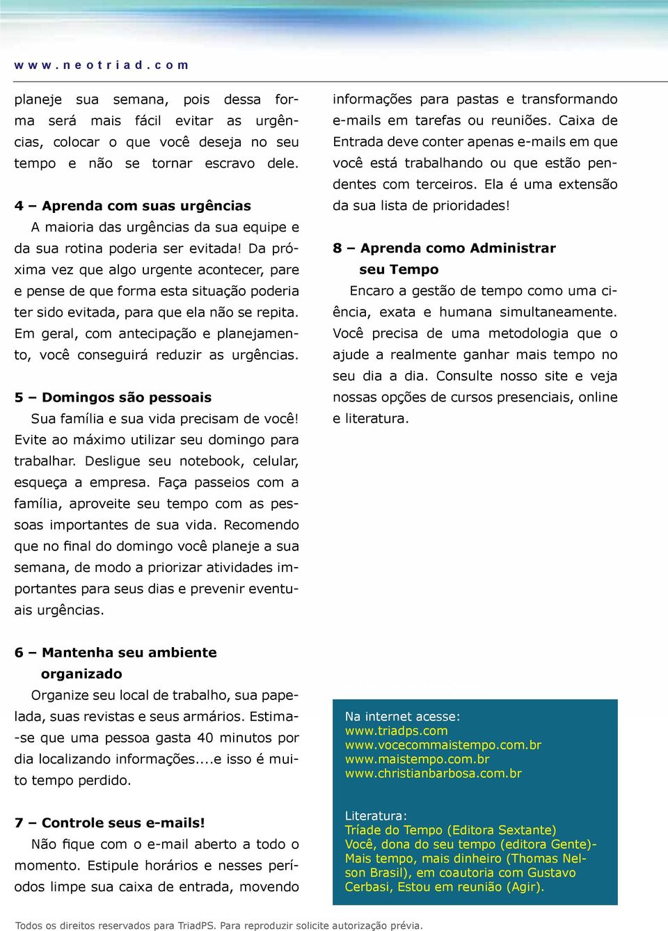 Da próxima vez que algo urgente acontecer, pare e pense de que forma esta situação poderia ter sido evitada, para que ela não se repita.