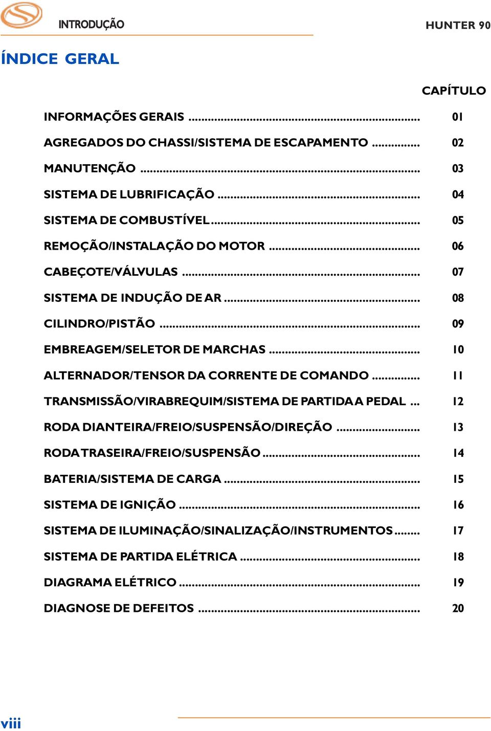 .. 0 ALTERNADOR/TENSOR DA CORRENTE DE COMANDO... TRANSMISSÃO/VIRABREQUIM/SISTEMA DE PARTIDA A PEDAL... 2 RODA DIANTEIRA/FREIO/SUSPENSÃO/DIREÇÃO... 3 RODA TRASEIRA/FREIO/SUSPENSÃO.