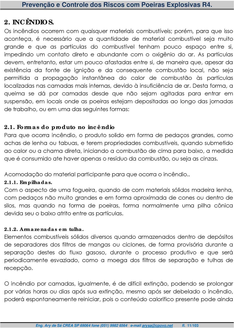 tenham pouco espaço entre si, impedindo um contato direto e abundante com o oxigênio do ar.