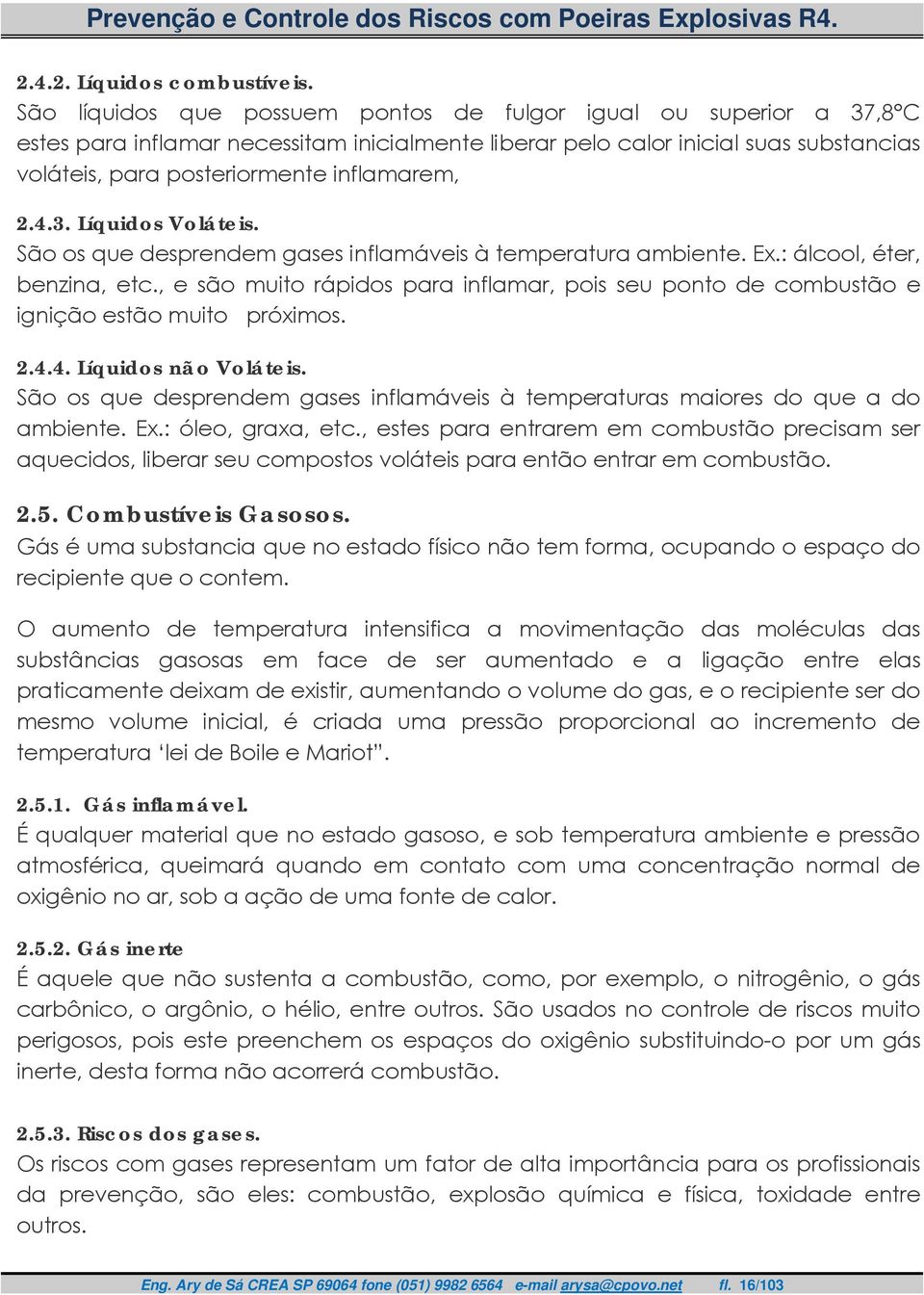 2.4.3. Líquidos Voláteis. São os que desprendem gases inflamáveis à temperatura ambiente. Ex.: álcool, éter, benzina, etc.