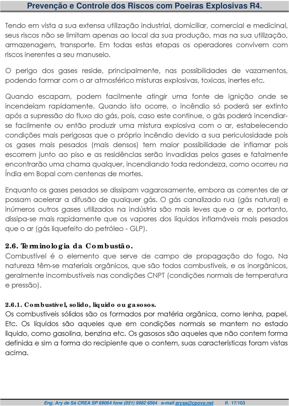 O perigo dos gases reside, principalmente, nas possibilidades de vazamentos, podendo formar com o ar atmosférico misturas explosivas, toxicas, inertes etc.