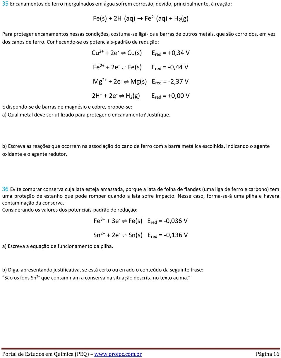 Conhecendo-se os potenciais-padrão de redução: Cu 2+ + 2e - Cu(s) E red = +0,34 V Fe 2+ + 2e - Fe(s) E red = -0,44 V Mg 2+ + 2e - Mg(s) E red = -2,37 V 2H + + 2e - H 2 (g) E red = +0,00 V E