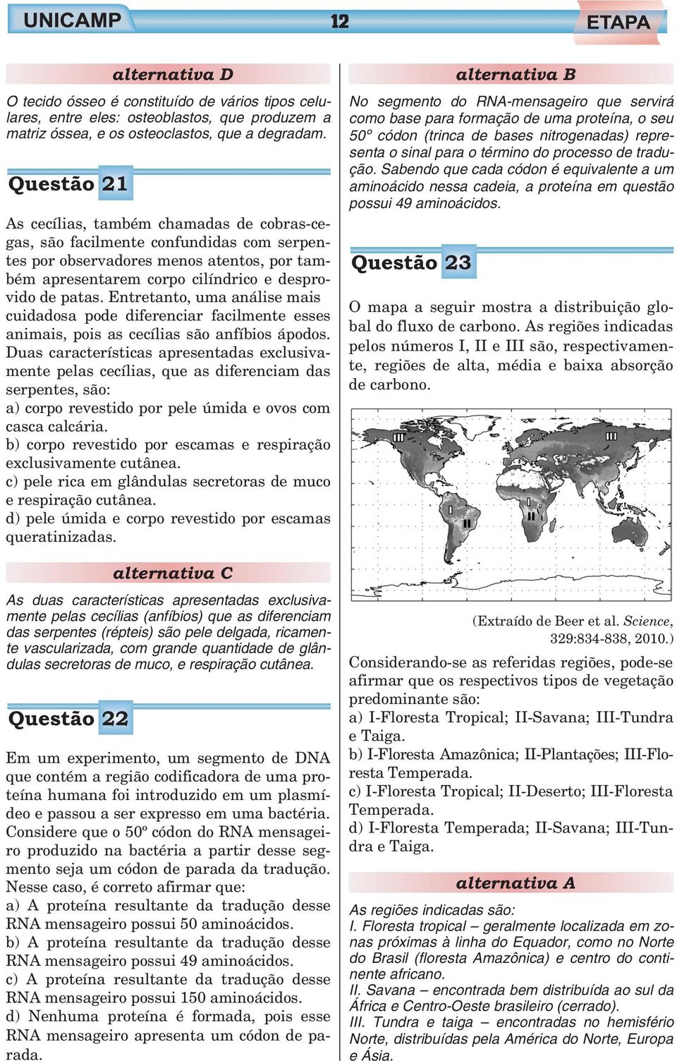 Entretanto, uma análise mais cuidadosa pode diferenciar facilmente esses animais, pois as cecílias são anfíbios ápodos.