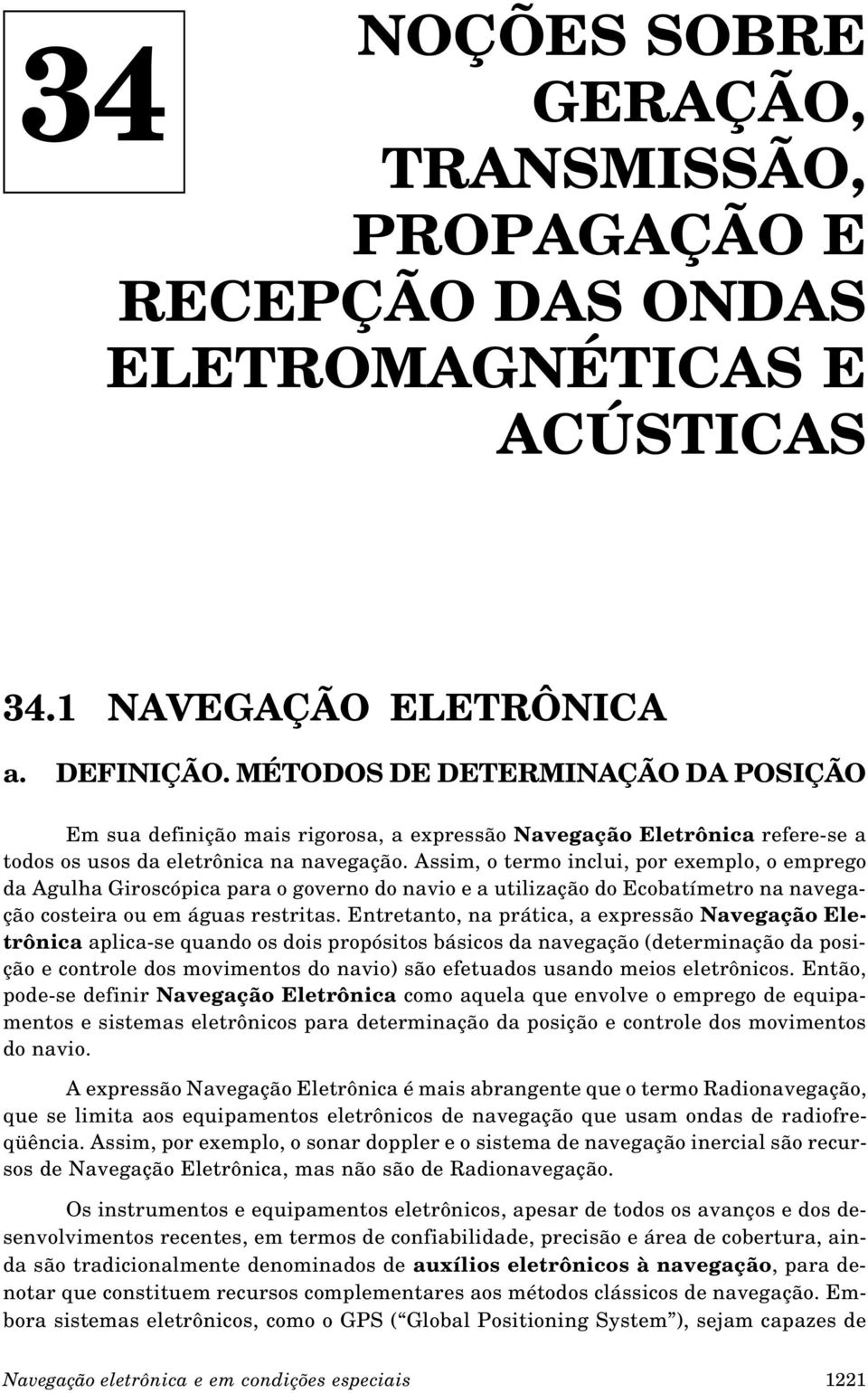 Assim, o termo inclui, por exemplo, o emprego da Agulha Giroscópica para o governo do navio e a utilização do Ecobatímetro na navegação costeira ou em águas restritas.