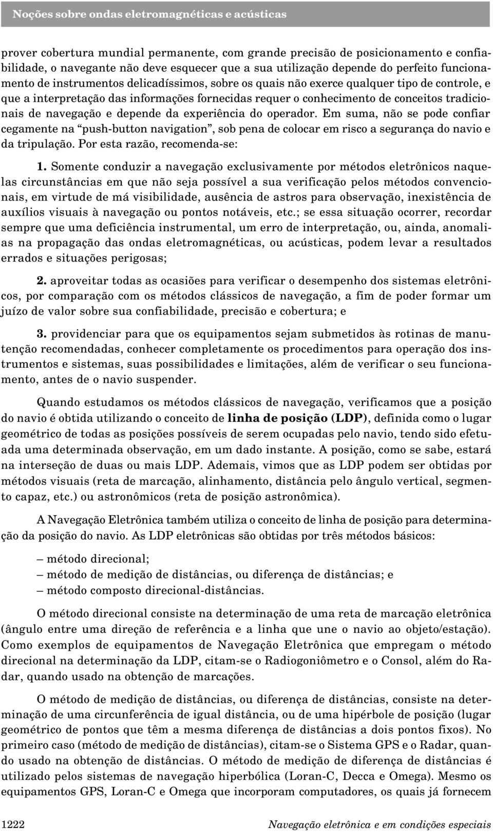 experiência do operador. Em suma, não se pode confiar cegamente na push-button navigation, sob pena de colocar em risco a segurança do navio e da tripulação. Por esta razão, recomenda-se: 1.