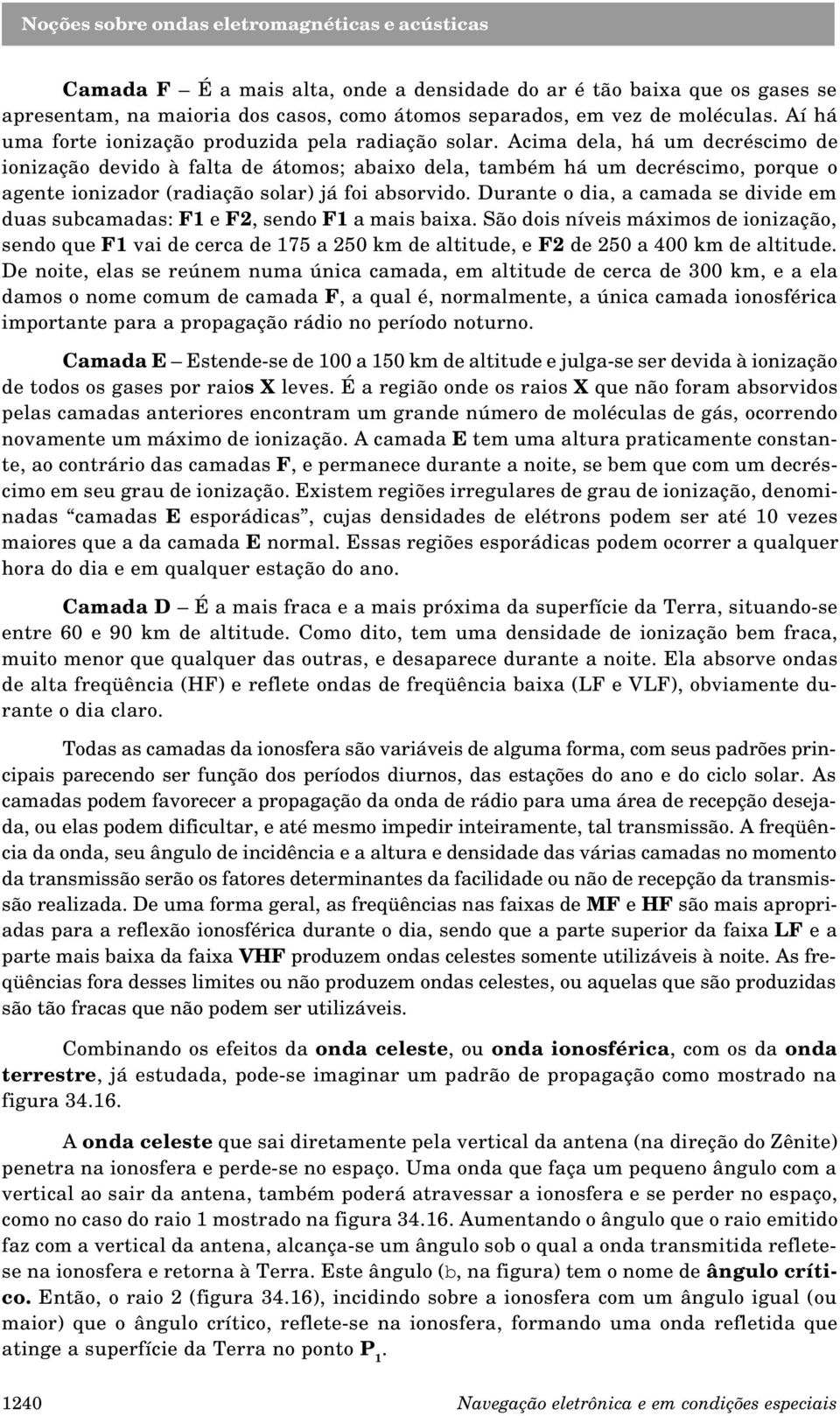 Acima dela, há um decréscimo de ionização devido à falta de átomos; abaixo dela, também há um decréscimo, porque o agente ionizador (radiação solar) já foi absorvido.