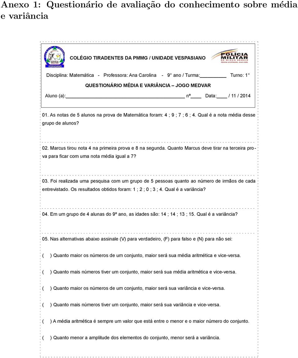 Marcus tirou nota 4 na primeira prova e 8 na segunda. Quanto Marcus deve tirar na terceira pro - va para ficar com uma nota média igual a 7? 03.