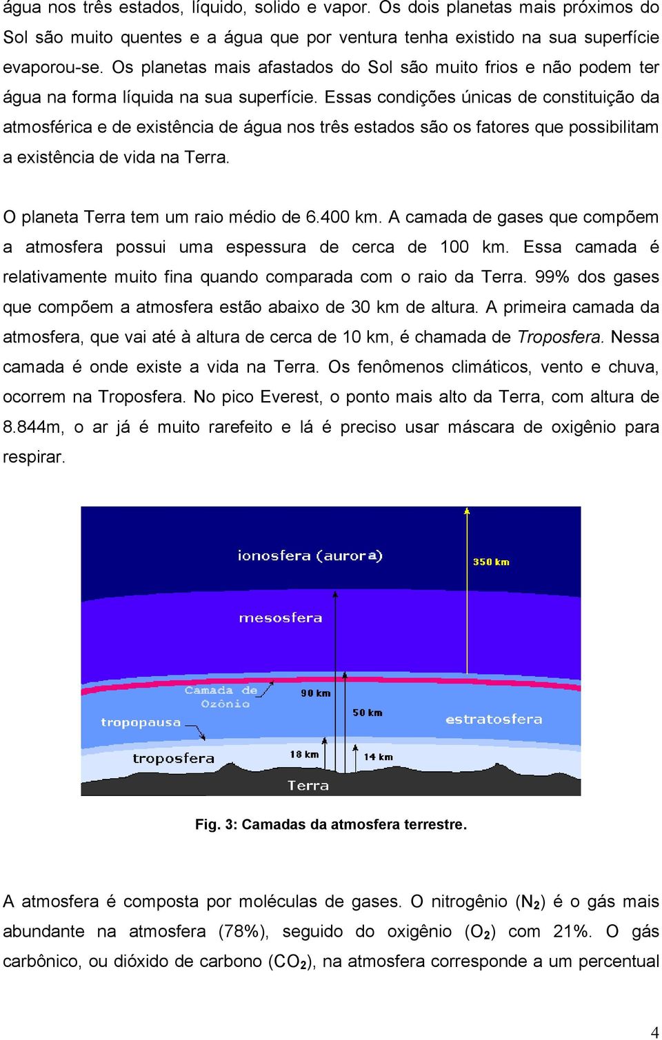 Essas condições únicas de constituição da atmosférica e de existência de água nos três estados são os fatores que possibilitam a existência de vida na Terra. O planeta Terra tem um raio médio de 6.