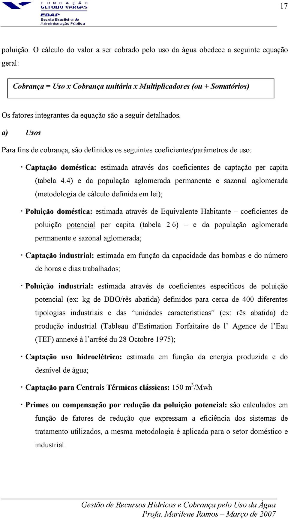 seguir detalhados. a) Usos Para fins de cobrança, são definidos os seguintes coeficientes/parâmetros de uso: Captação doméstica: estimada através dos coeficientes de captação per capita (tabela 4.