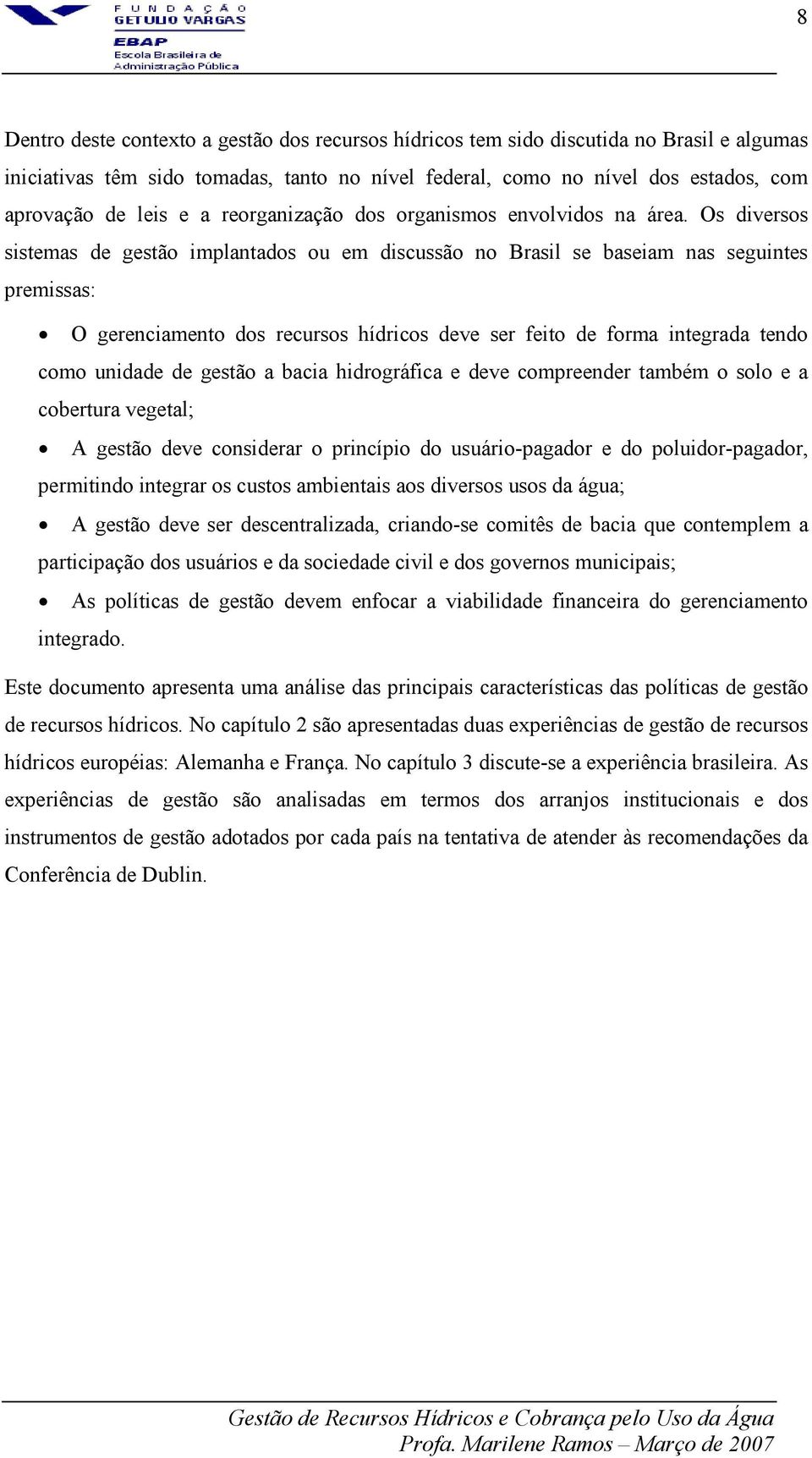 Os diversos sistemas de gestão implantados ou em discussão no Brasil se baseiam nas seguintes premissas: O gerenciamento dos recursos hídricos deve ser feito de forma integrada tendo como unidade de