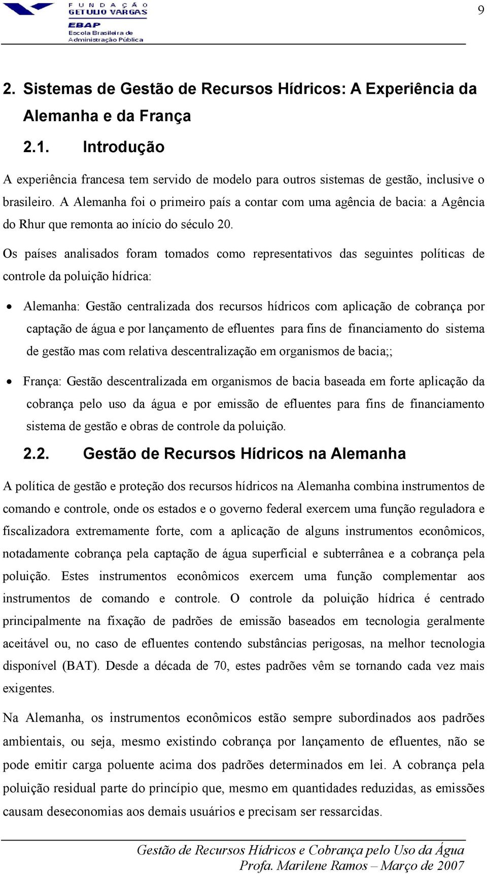 Os países analisados foram tomados como representativos das seguintes políticas de controle da poluição hídrica: Alemanha: Gestão centralizada dos recursos hídricos com aplicação de cobrança por