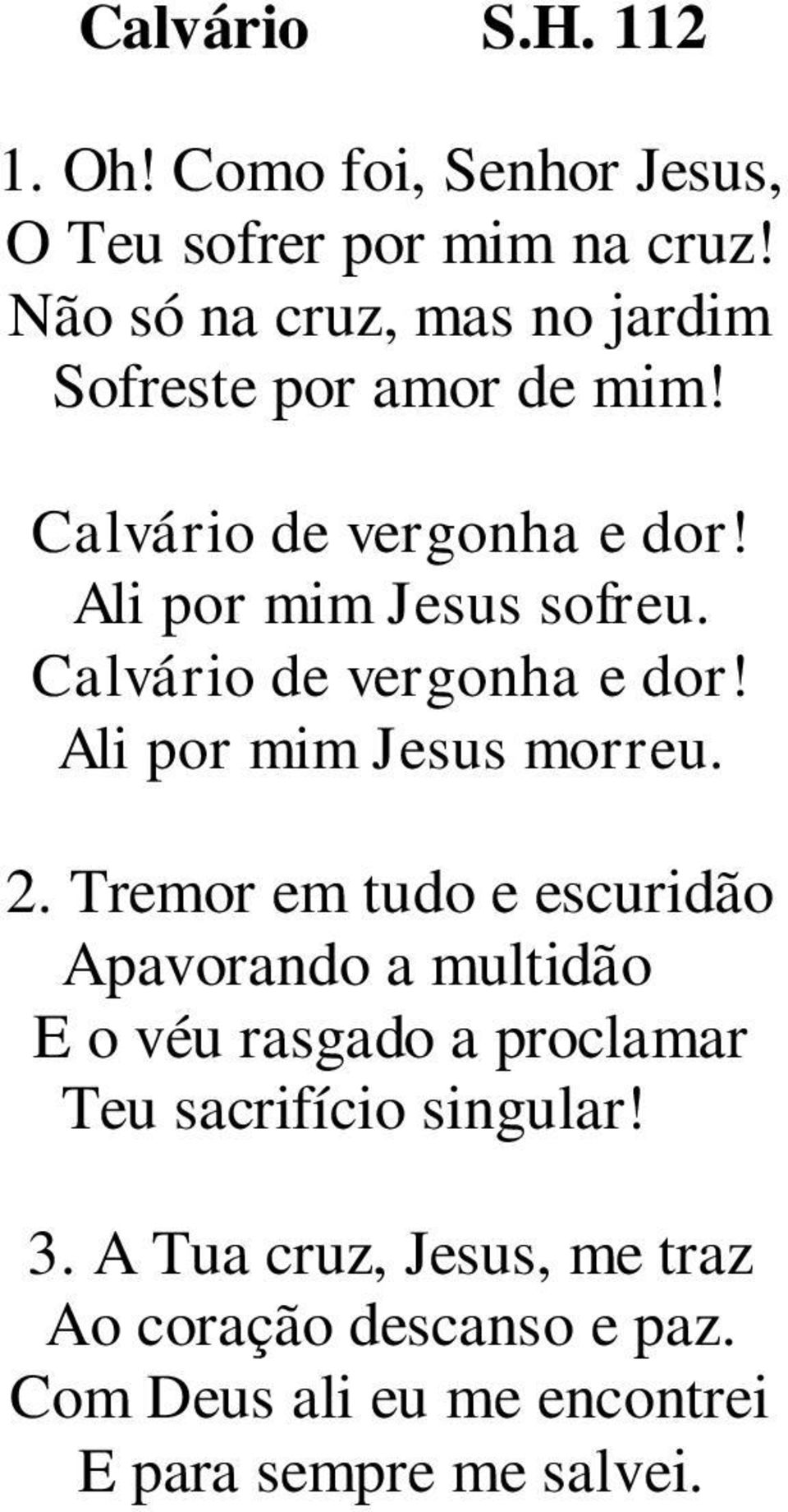 Calvário de vergonha e dor! Ali por mim Jesus morreu. 2.