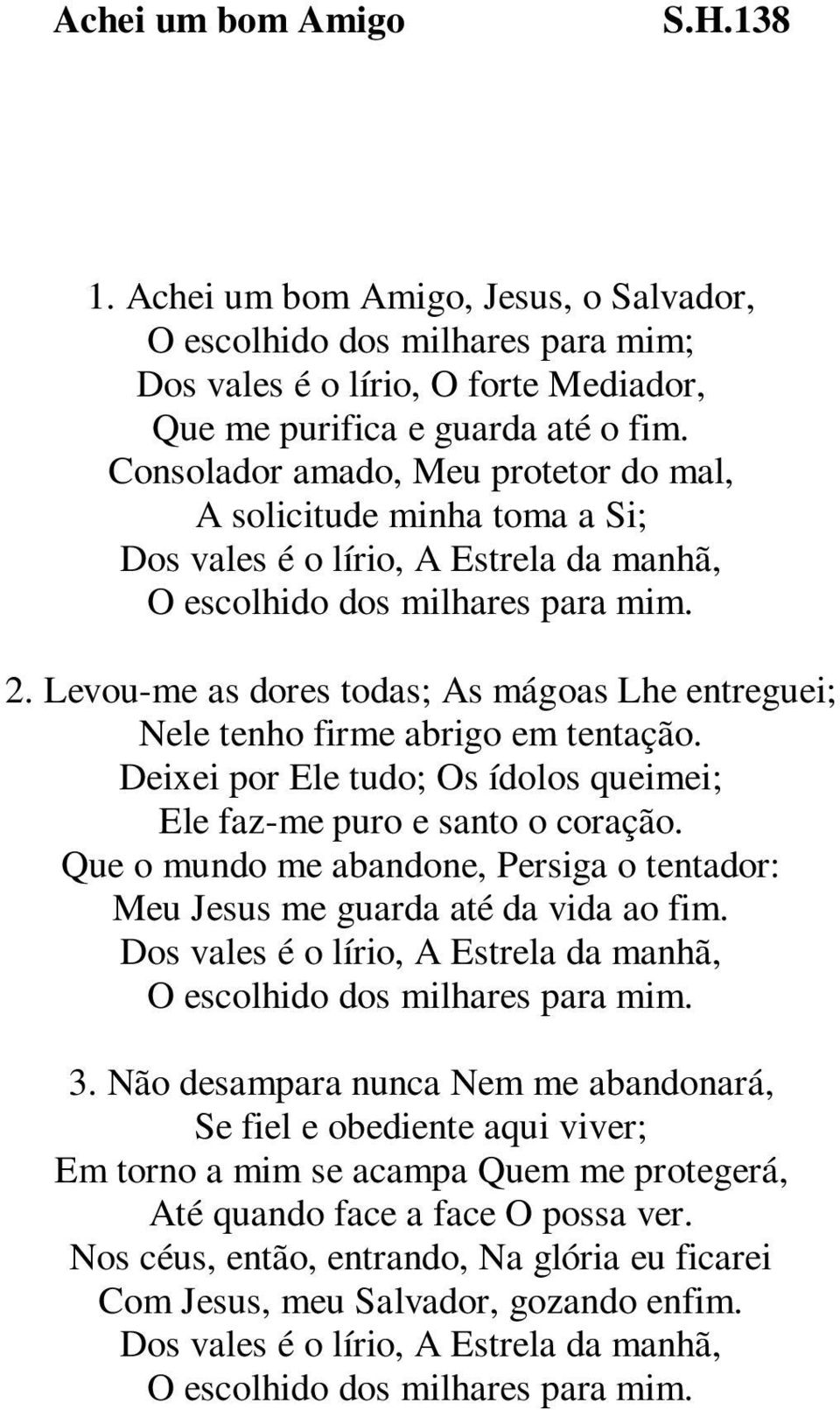 Levou-me as dores todas; As mágoas Lhe entreguei; Nele tenho firme abrigo em tentação. Deixei por Ele tudo; Os ídolos queimei; Ele faz-me puro e santo o coração.