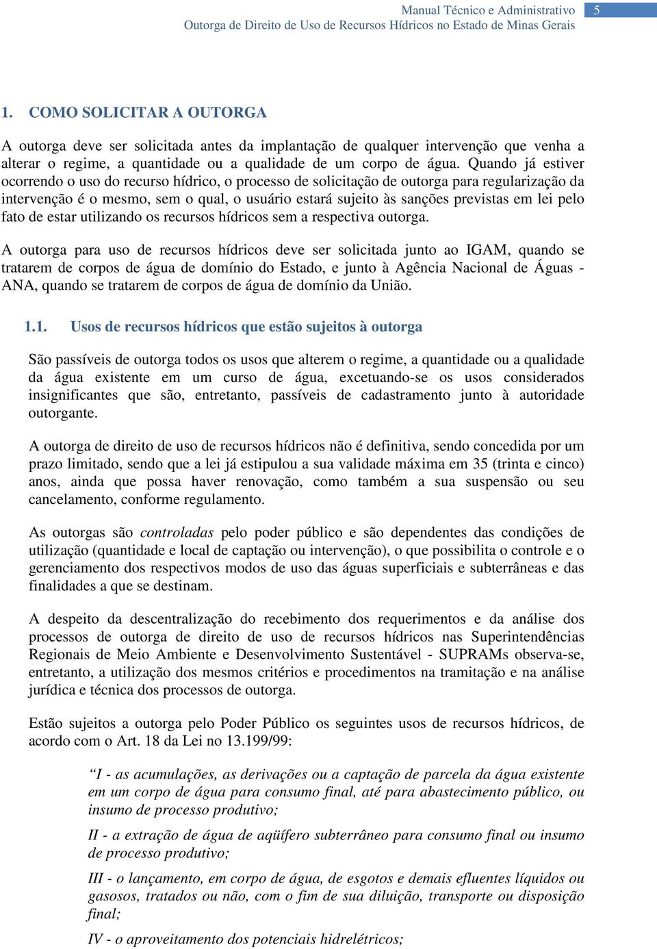 Quando já estiver ocorrendo o uso do recurso hídrico, o processo de solicitação de outorga para regularização da intervenção é o mesmo, sem o qual, o usuário estará sujeito às sanções previstas em