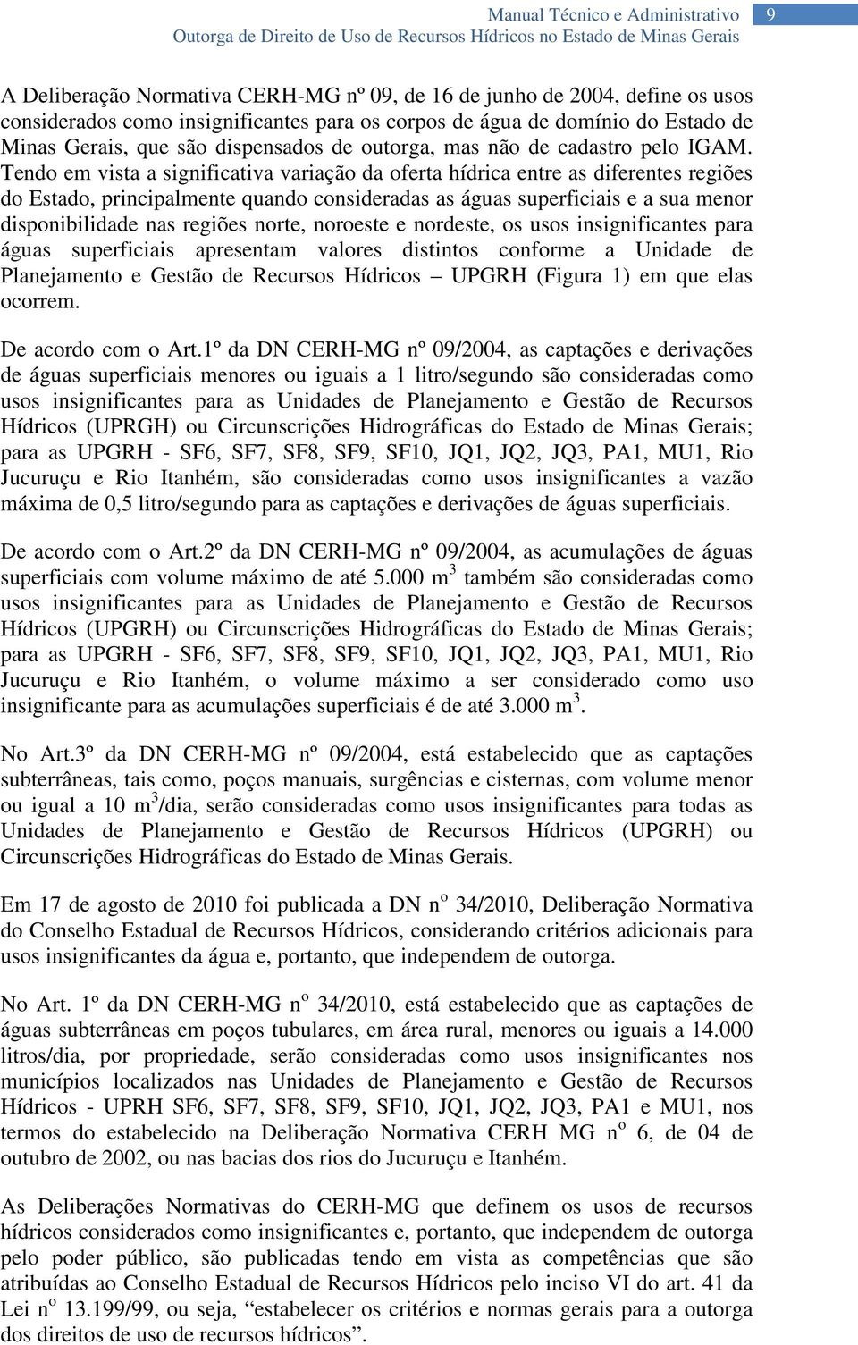 Tendo em vista a significativa variação da oferta hídrica entre as diferentes regiões do Estado, principalmente quando consideradas as águas superficiais e a sua menor disponibilidade nas regiões