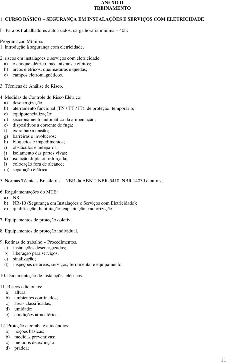 riscos em instalações e serviços com eletricidade: a) o choque elétrico, mecanismos e efeitos; b) arcos elétricos; queimaduras e quedas; c) campos eletromagnéticos. 3. Técnicas de Análise de Risco. 4.