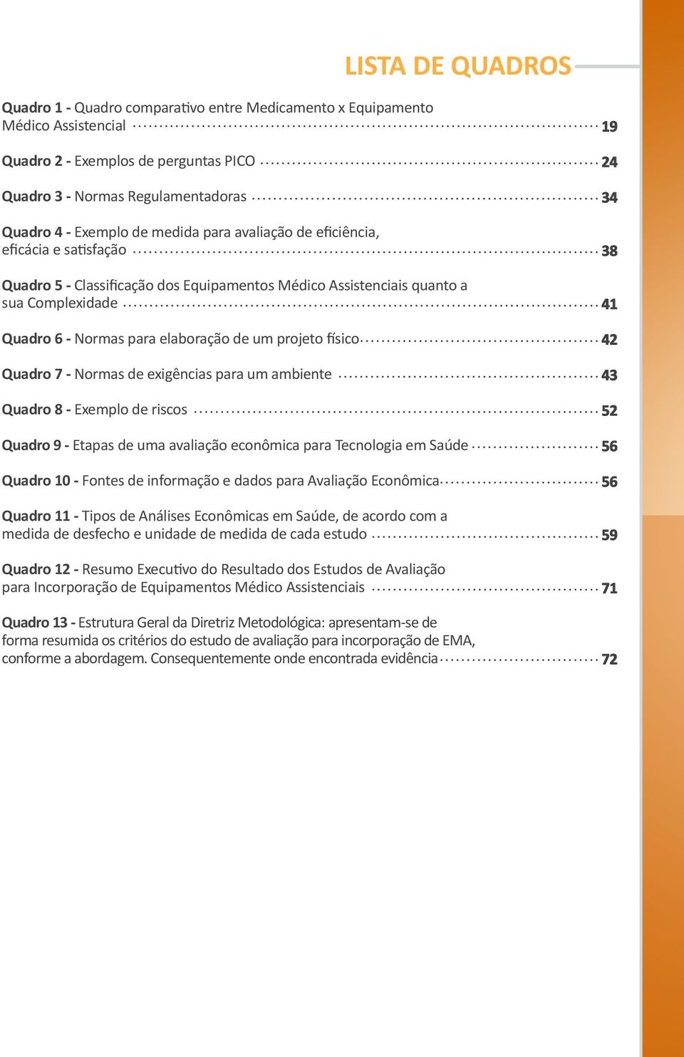 físico Quadro 7 - Normas de exigências para um ambiente Quadro 8 - Exemplo de riscos Quadro 9 - Etapas de uma avaliação econômica para Tecnologia em Saúde Quadro 10 - Fontes de informação e dados