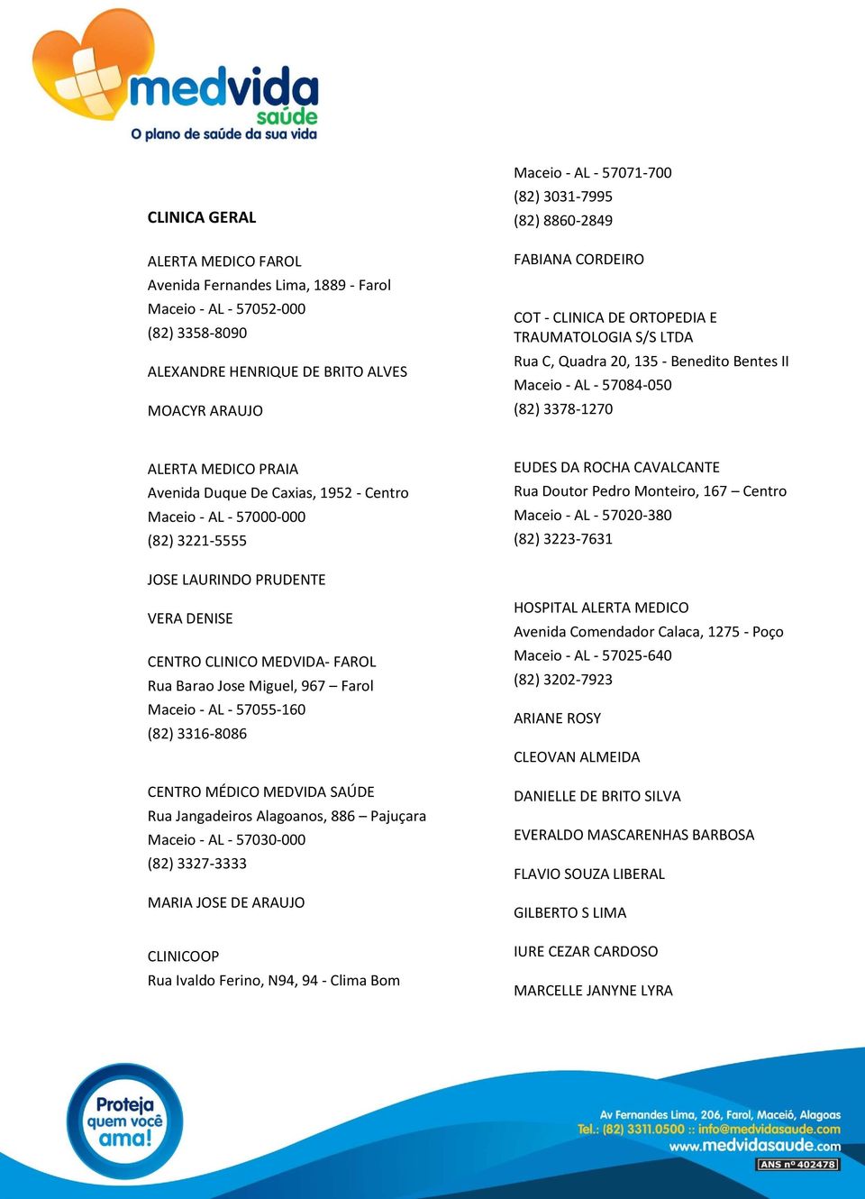 57020-380 (82) 3223-7631 JOSE LAURINDO PRUDENTE VERA DENISE Rua Barao Jose Miguel, 967 Farol Rua Jangadeiros Alagoanos, 886 Pajuçara MARIA JOSE DE ARAUJO CLINICOOP Rua Ivaldo