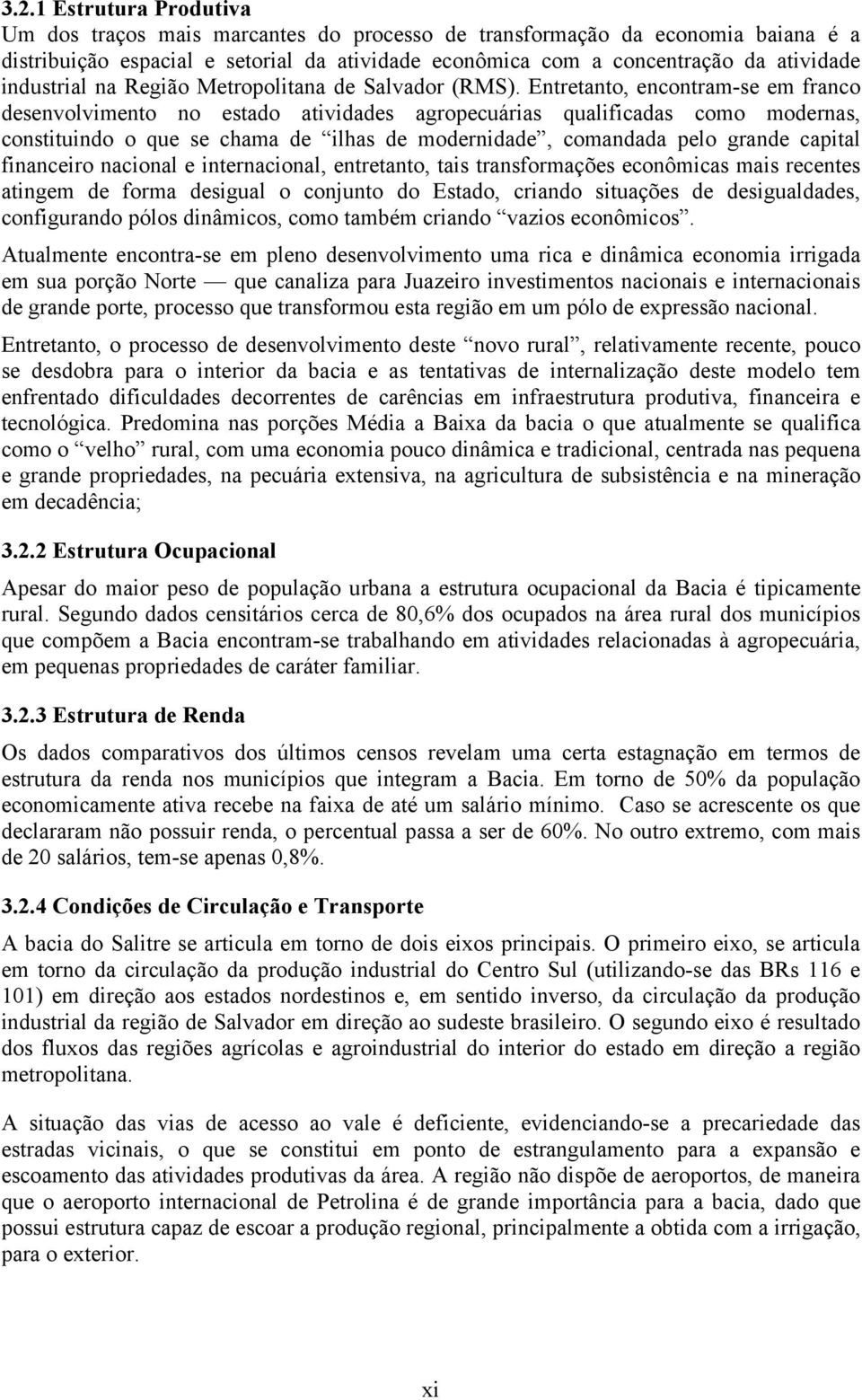 Entretanto, encontram-se em franco desenvolvimento no estado atividades agropecuárias qualificadas como modernas, constituindo o que se chama de ilhas de modernidade, comandada pelo grande capital