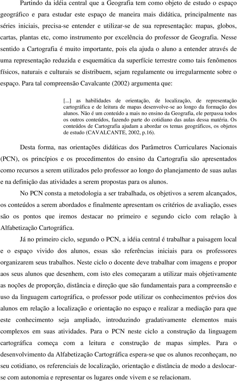 Nesse sentido a Cartografia é muito importante, pois ela ajuda o aluno a entender através de uma representação reduzida e esquemática da superfície terrestre como tais fenômenos físicos, naturais e