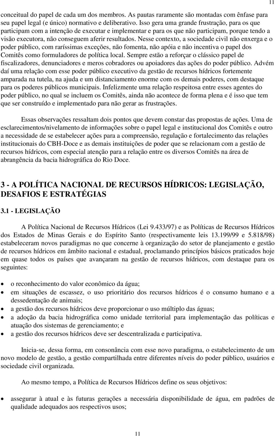 Nesse contexto, a sociedade civil não enxerga e o poder público, com raríssimas exceções, não fomenta, não apóia e não incentiva o papel dos Comitês como formuladores de política local.