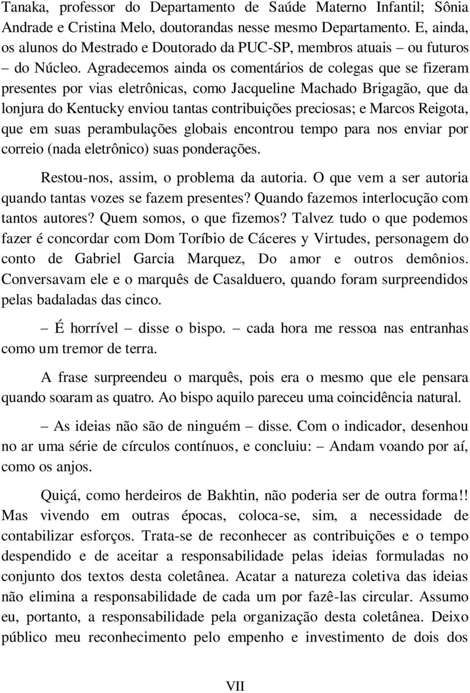 Agradecemos ainda os comentários de colegas que se fizeram presentes por vias eletrônicas, como Jacqueline Machado Brigagão, que da lonjura do Kentucky enviou tantas contribuições preciosas; e Marcos