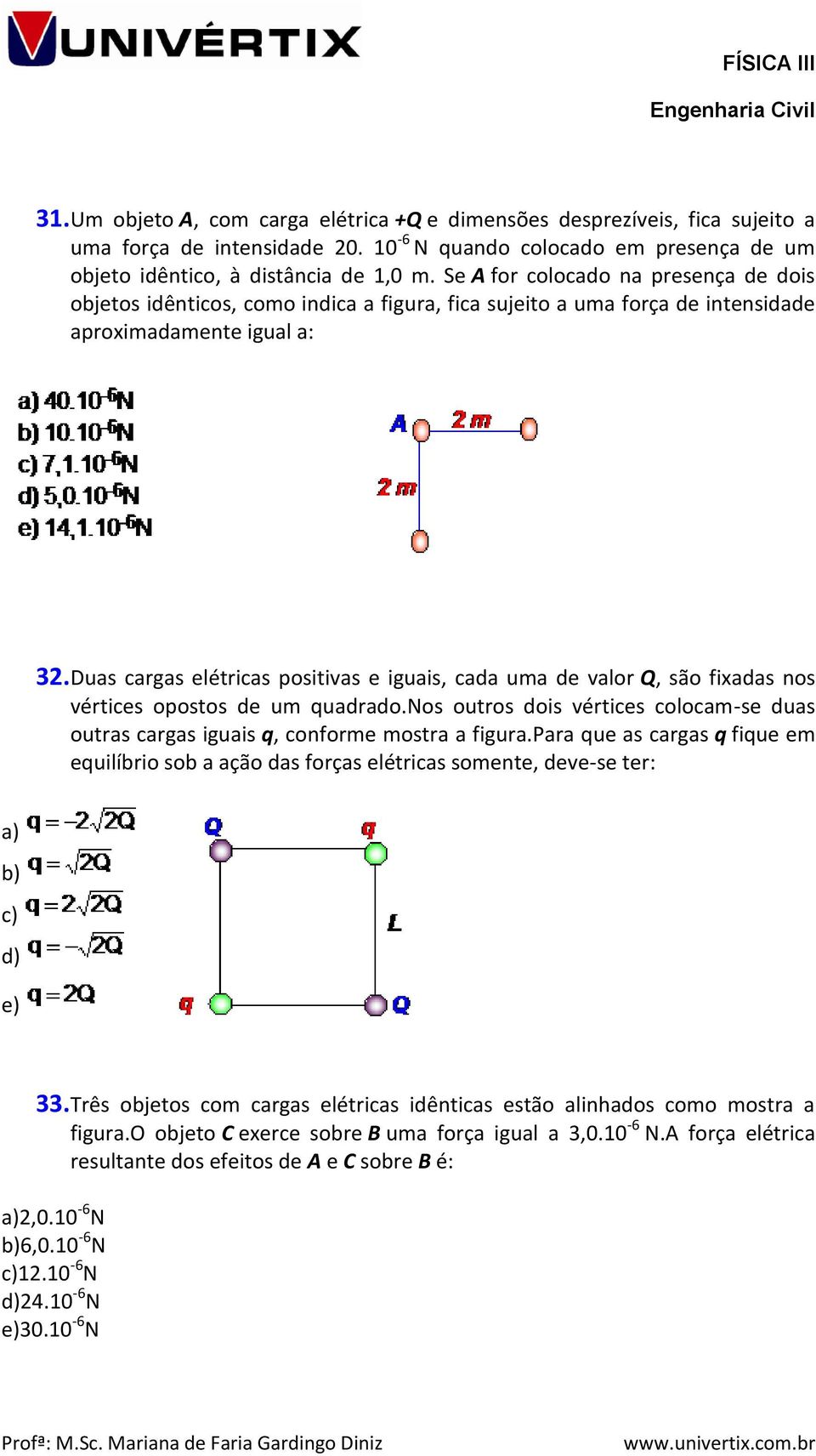 Duas cargas elétricas positivas e iguais, cada uma de valor Q, são fixadas nos vértices opostos de um quadrado.