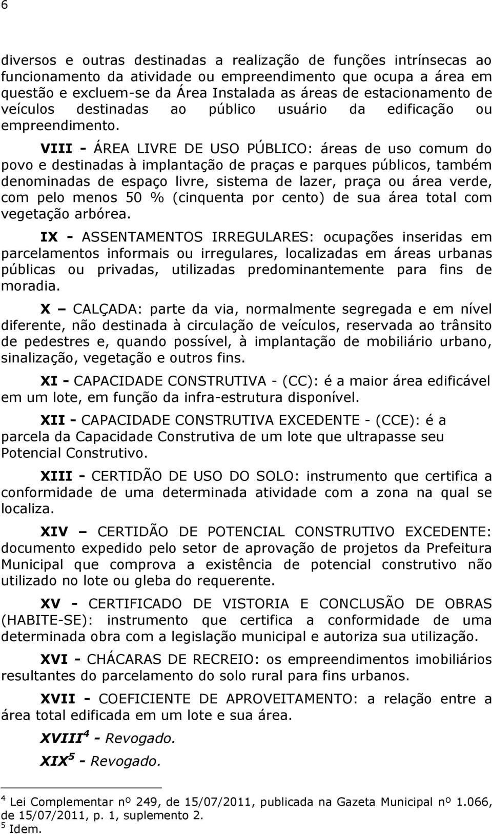 VIII - ÁREA LIVRE DE USO PÚBLICO: áreas de uso comum do povo e destinadas à implantação de praças e parques públicos, também denominadas de espaço livre, sistema de lazer, praça ou área verde, com