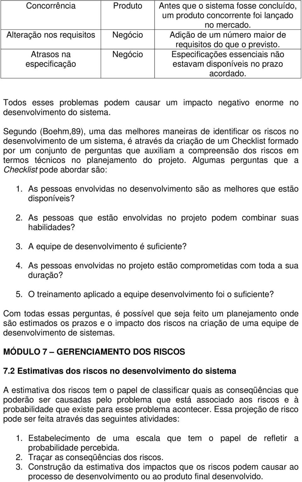 Segundo (Boehm,89), uma das melhores maneiras de identificar os riscos no desenvolvimento de um sistema, é através da criação de um Checklist formado por um conjunto de perguntas que auxiliam a