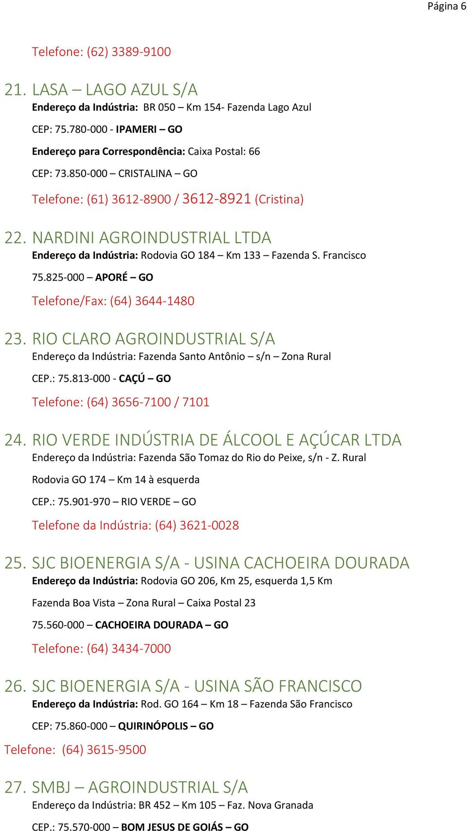 825-000 APORÉ GO Telefone/Fax: (64) 3644-1480 23. RIO CLARO AGROINDUSTRIAL S/A Endereço da Indústria: Fazenda Santo Antônio s/n Zona Rural CEP.: 75.