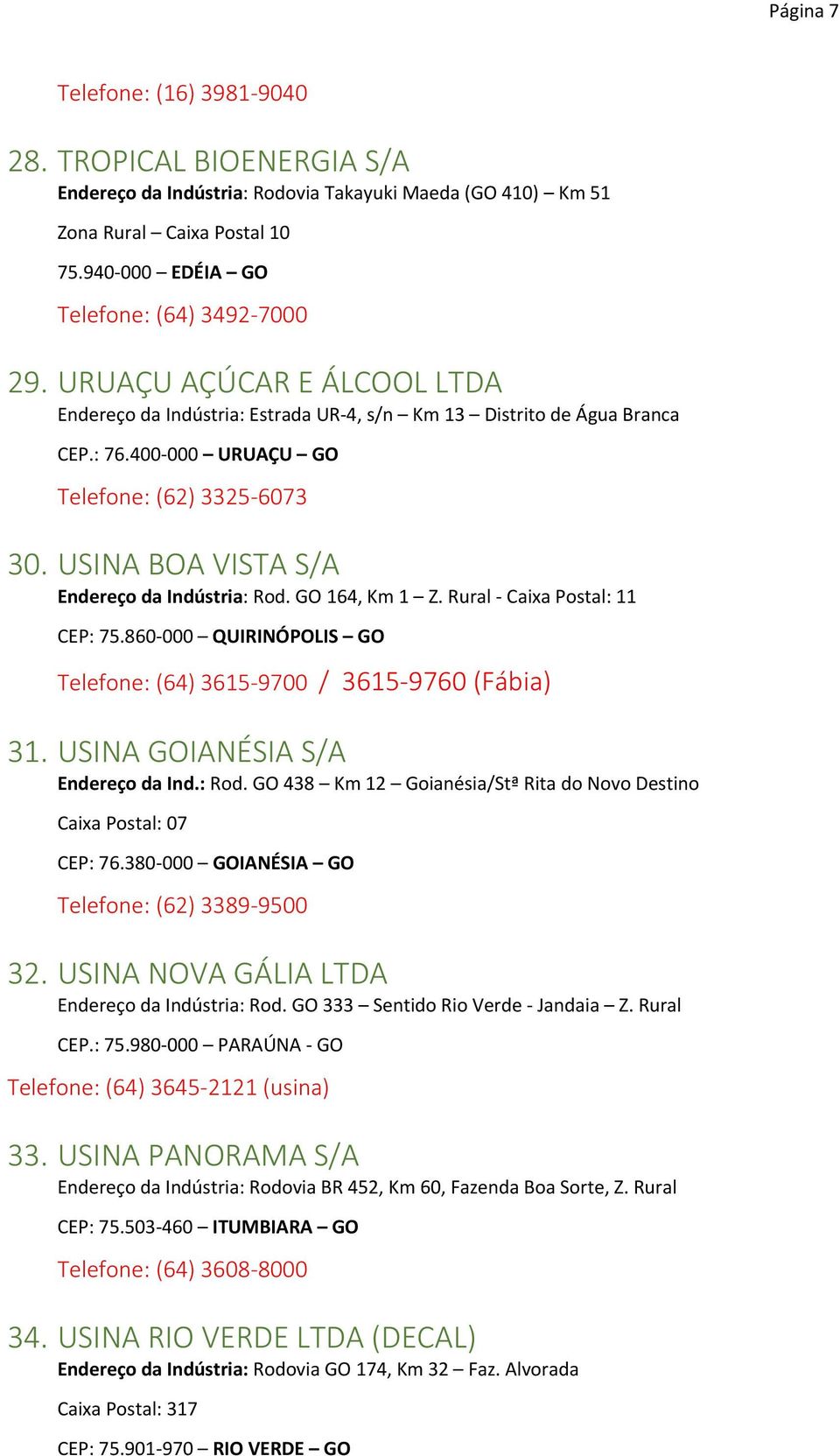 USINA BOA VISTA S/A Endereço da Indústria: Rod. GO 164, Km 1 Z. Rural - Caixa Postal: 11 CEP: 75.860-000 QUIRINÓPOLIS GO Telefone: (64) 3615-9700 / 3615-9760 (Fábia) 31.