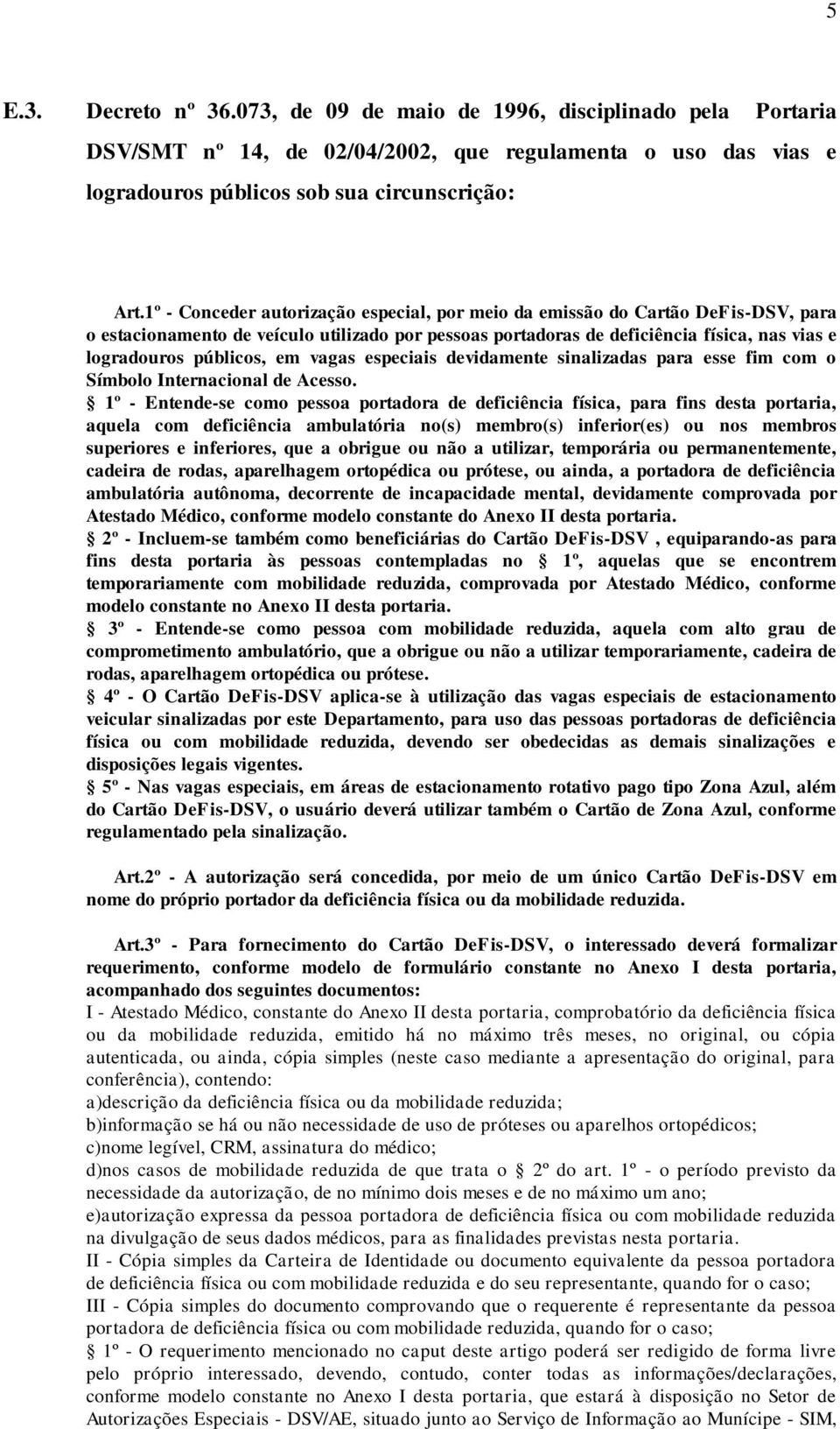 em vagas especiais devidamente sinalizadas para esse fim com o Símbolo Internacional de Acesso.