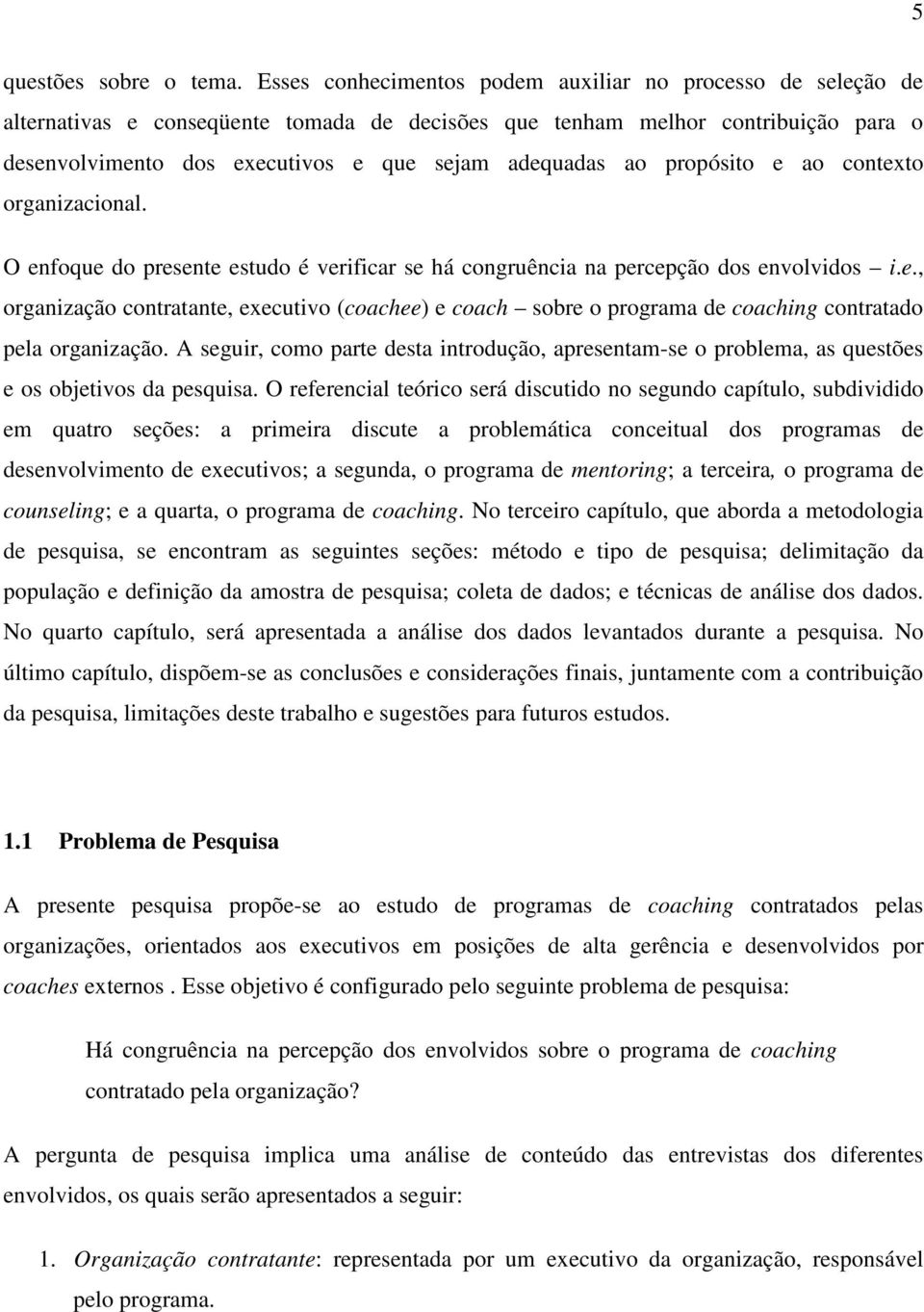 ao propósito e ao contexto organizacional. O enfoque do presente estudo é verificar se há congruência na percepção dos envolvidos i.e., organização contratante, executivo (coachee) e coach sobre o programa de coaching contratado pela organização.