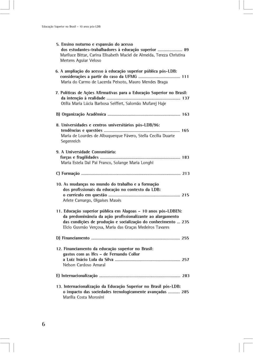 .. 111 Maria do Carmo de Lacerda Peixoto, Mauro Mendes Braga 7. Políticas de Ações Afirmativas para a Educação Superior no Brasil: da intenção à realidade.