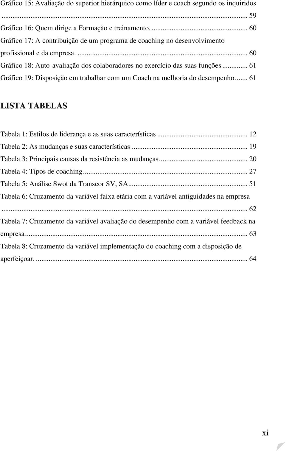 .. 61 Gráfico 19: Disposição em trabalhar com um Coach na melhoria do desempenho... 61 LISTA TABELAS Tabela 1: Estilos de liderança e as suas características.