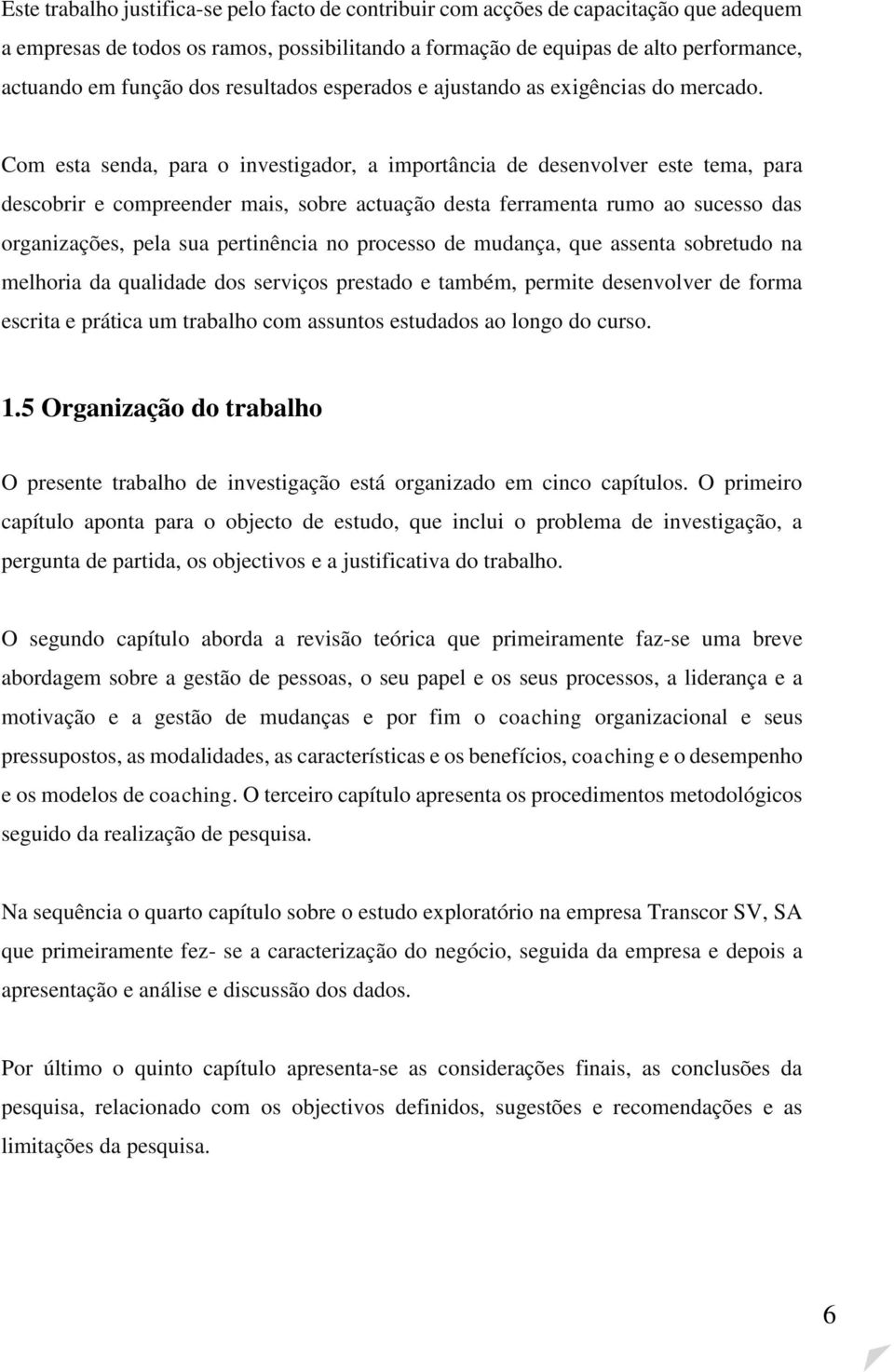 Com esta senda, para o investigador, a importância de desenvolver este tema, para descobrir e compreender mais, sobre actuação desta ferramenta rumo ao sucesso das organizações, pela sua pertinência