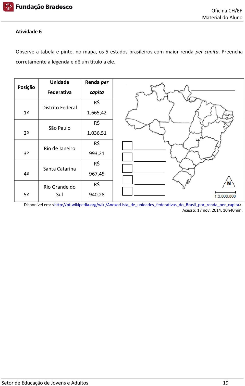 Posição 1º 2º 3º 4º 5º Unidade Federativa Distrito Federal São Paulo Rio de Janeiro Santa Catarina Rio Grande do Sul Renda per