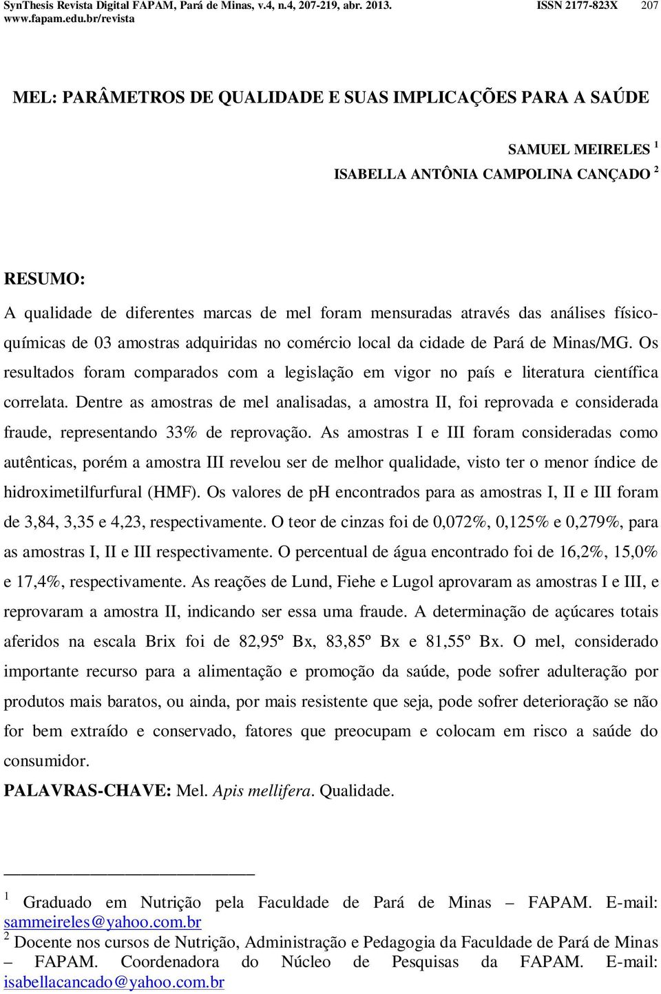 Dentre as amostras de mel analisadas, a amostra II, foi reprovada e considerada fraude, representando 33% de reprovação.