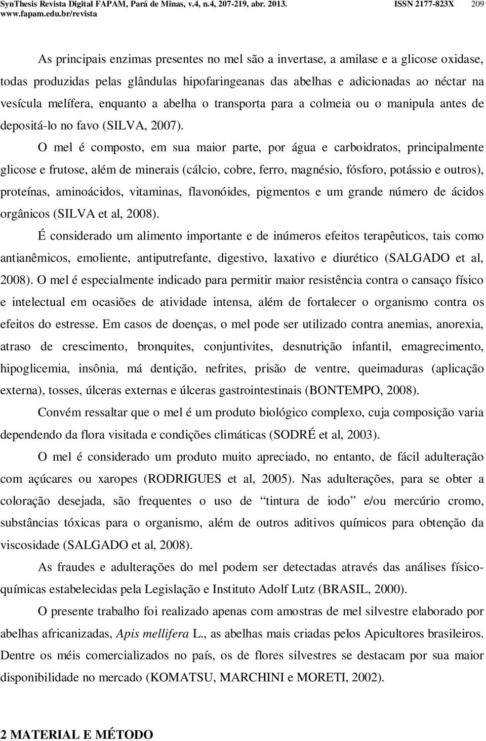 O mel é composto, em sua maior parte, por água e carboidratos, principalmente glicose e frutose, além de minerais (cálcio, cobre, ferro, magnésio, fósforo, potássio e outros), proteínas, aminoácidos,