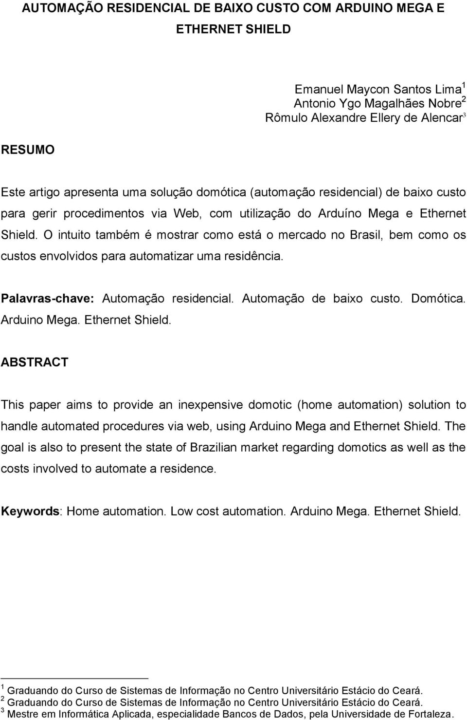 O intuito também é mostrar como está o mercado no Brasil, bem como os custos envolvidos para automatizar uma residência. Palavras-chave: Automação residencial. Automação de baixo custo. Domótica.